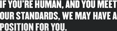 If you're human, and you meet our standards, we may have a position for you.